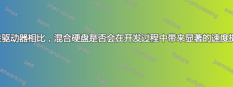 与磁性驱动器相比，混合硬盘是否会在开发过程中带来显著的速度提升？