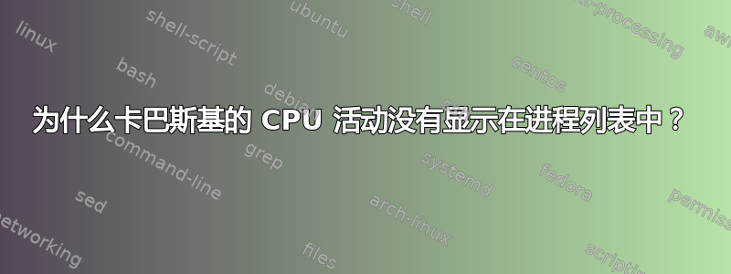 为什么卡巴斯基的 CPU 活动没有显示在进程列表中？