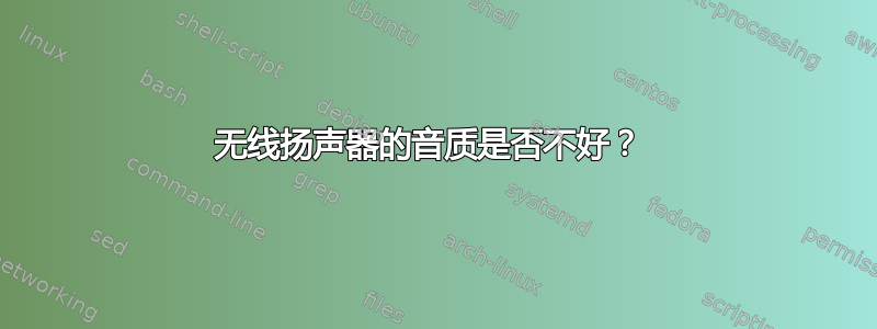 无线扬声器的音质是否不好？ 