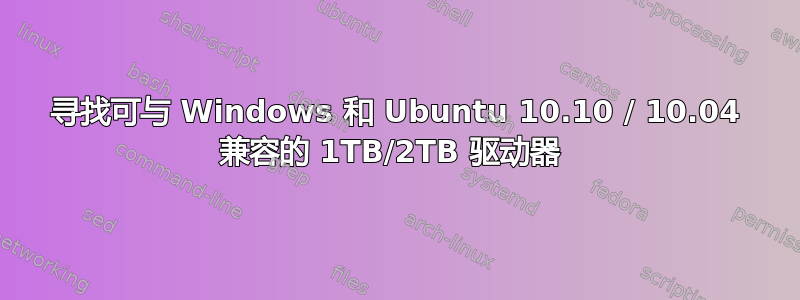 寻找可与 Windows 和 Ubuntu 10.10 / 10.04 兼容的 1TB/2TB 驱动器 