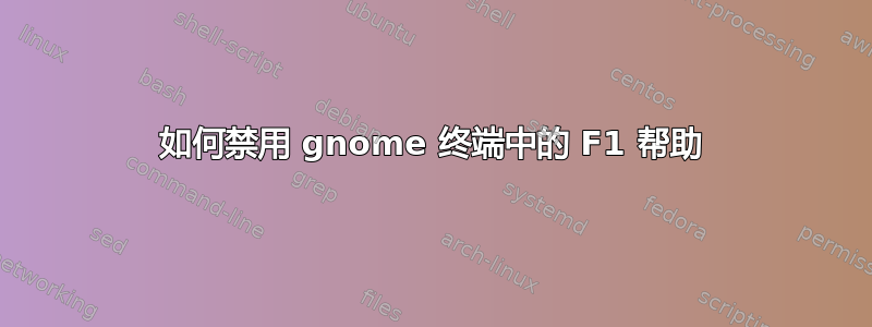 如何禁用 gnome 终端中的 F1 帮助