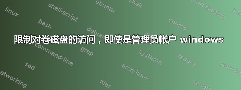 限制对卷磁盘的访问，即使是管理员帐户 windows