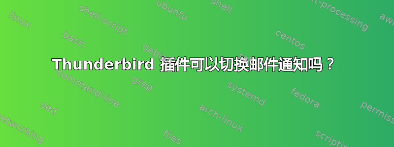 Thunderbird 插件可以切换邮件通知吗？