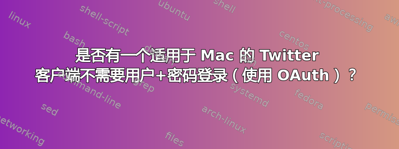 是否有一个适用于 Mac 的 Twitter 客户端不需要用户+密码登录（使用 OAuth）？