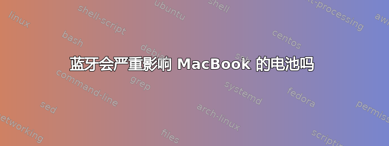 蓝牙会严重影响 MacBook 的电池吗