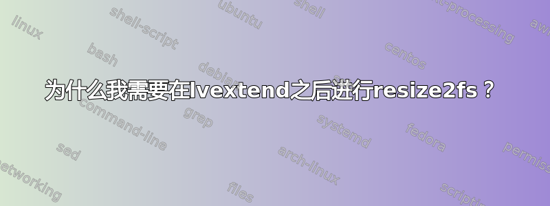 为什么我需要在lvextend之后进行resize2fs？