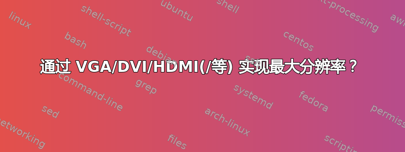 通过 VGA/DVI/HDMI(/等) 实现最大分辨率？