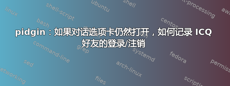 pidgin：如果对话选项卡仍然打开，如何记录 ICQ 好友的登录/注销