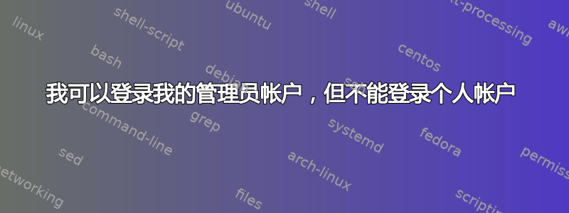 我可以登录我的管理员帐户，但不能登录个人帐户