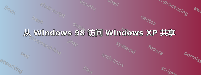 从 Windows 98 访问 Windows XP 共享