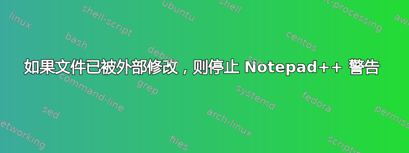 如果文件已被外部修改，则停止 Notepad++ 警告