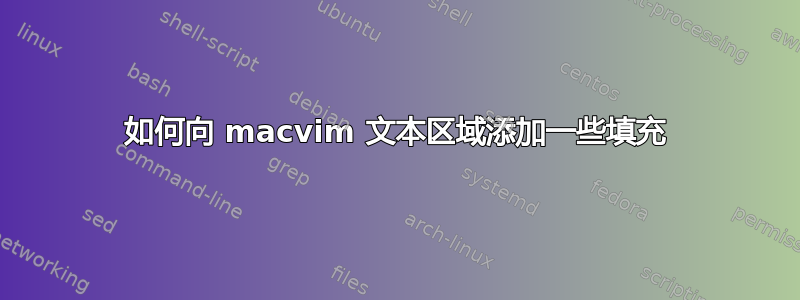 如何向 macvim 文本区域添加一些填充