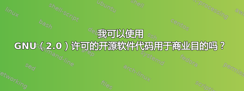 我可以使用 GNU（2.0）许可的开源软件代码用于商业目的吗？