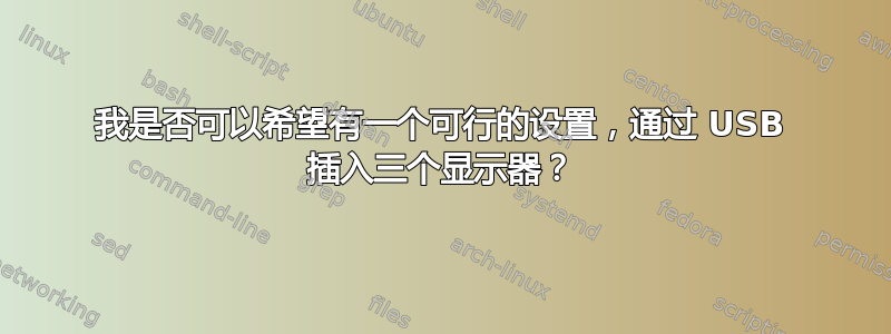 我是否可以希望有一个可行的设置，通过 USB 插入三个显示器？