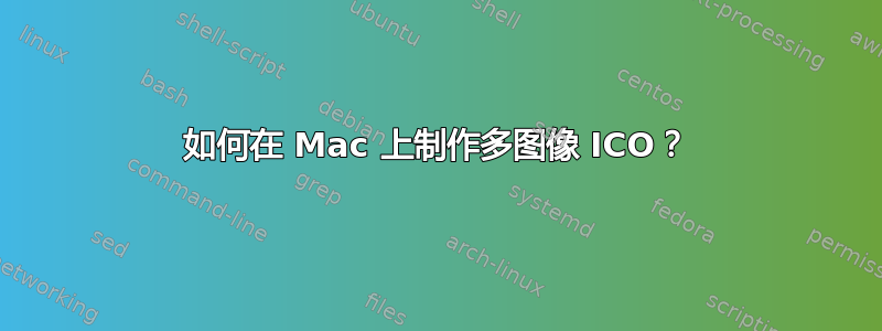 如何在 Mac 上制作多图像 ICO？