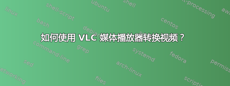 如何使用 VLC 媒体播放器转换视频？