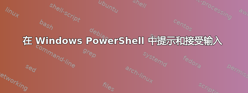 在 Windows PowerShell 中提示和接受输入