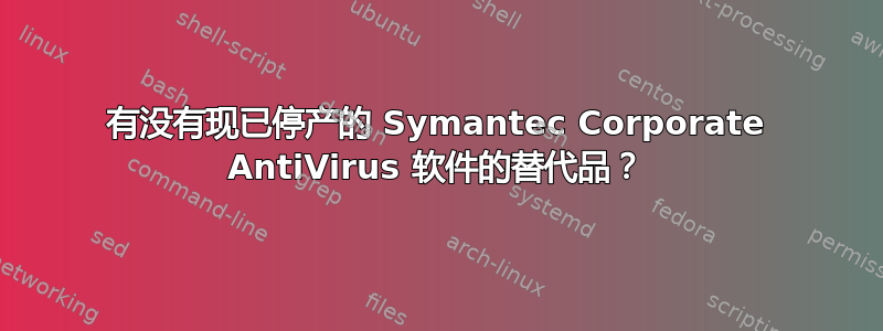 有没有现已停产的 Symantec Corporate AntiVirus 软件的替代品？