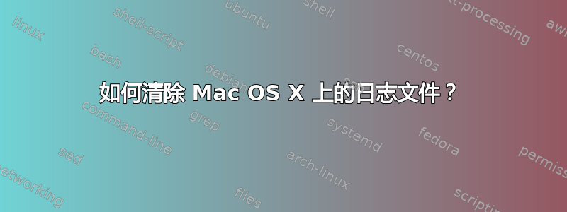 如何清除 Mac OS X 上的日志文件？