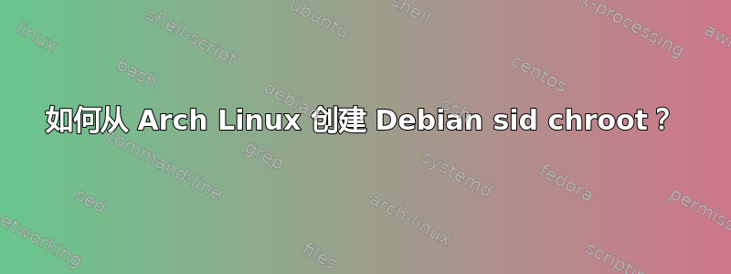 如何从 Arch Linux 创建 Debian sid chroot？