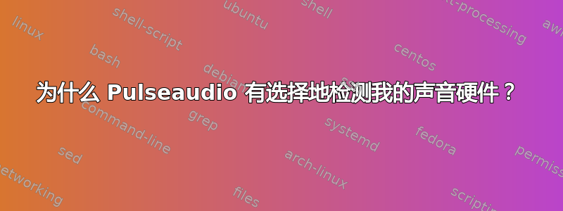 为什么 Pulseaudio 有选择地检测我的声音硬件？