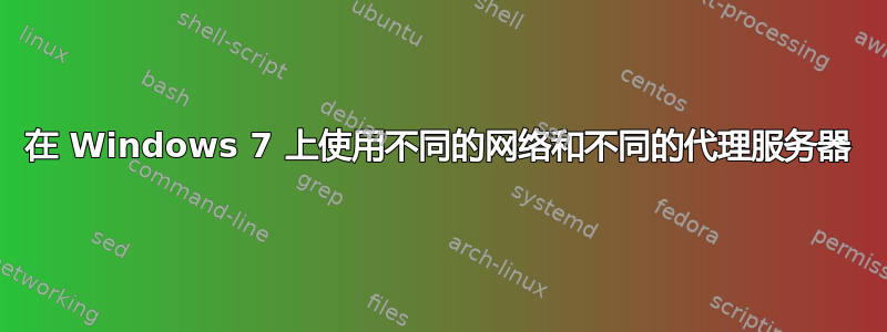 在 Windows 7 上使用不同的网络和不同的代理服务器