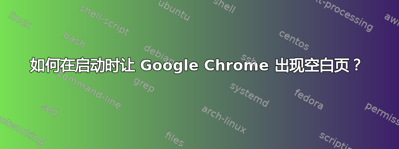 如何在启动时让 Google Chrome 出现空白页？