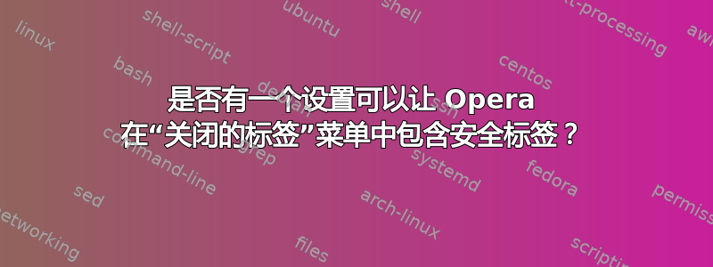 是否有一个设置可以让 Opera 在“关闭的标签”菜单中包含安全标签？