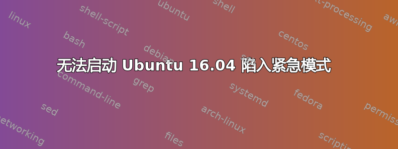 无法启动 Ubuntu 16.04 陷入紧急模式 