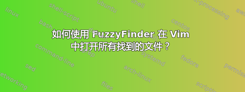 如何使用 FuzzyFinder 在 Vim 中打开所有找到的文件？