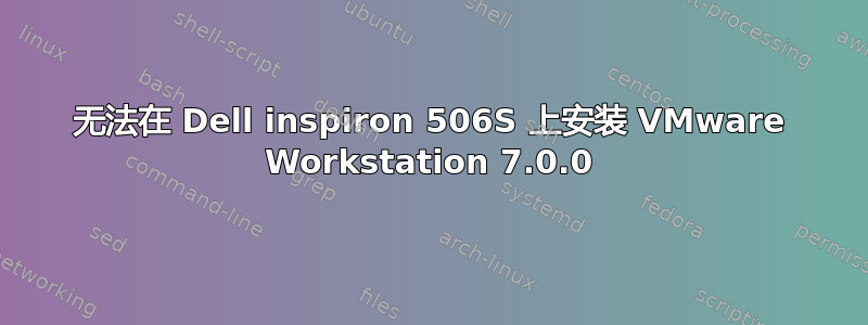 无法在 Dell inspiron 506S 上安装 VMware Workstation 7.0.0