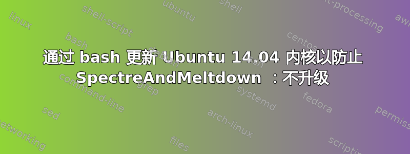 通过 bash 更新 Ubuntu 14.04 内核以防止 SpectreAndMeltdown ：不升级