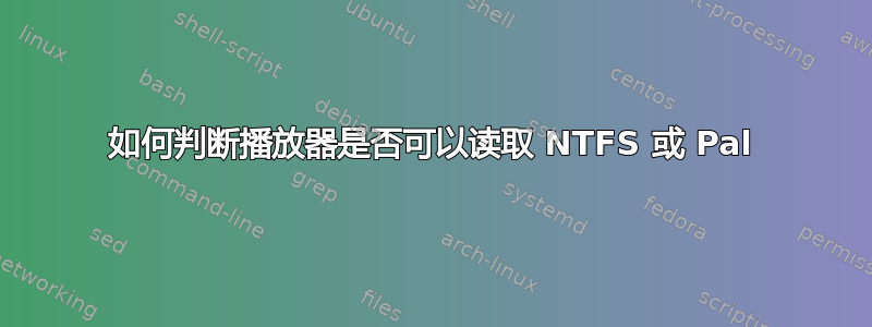 如何判断播放器是否可以读取 NTFS 或 Pal