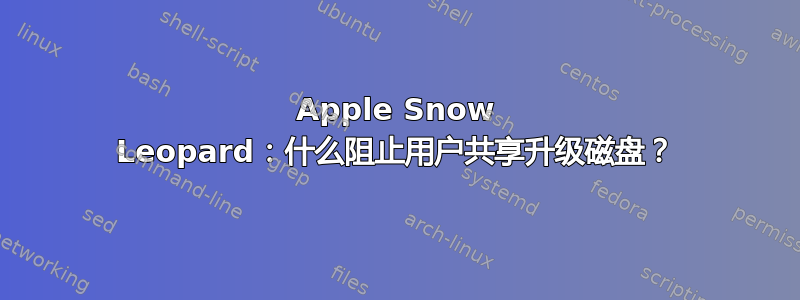 Apple Snow Leopard：什么阻止用户共享升级磁盘？