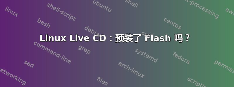 Linux Live CD：预装了 Flash 吗？