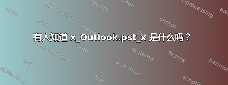 有人知道 x_Outlook.pst_x 是什么吗？