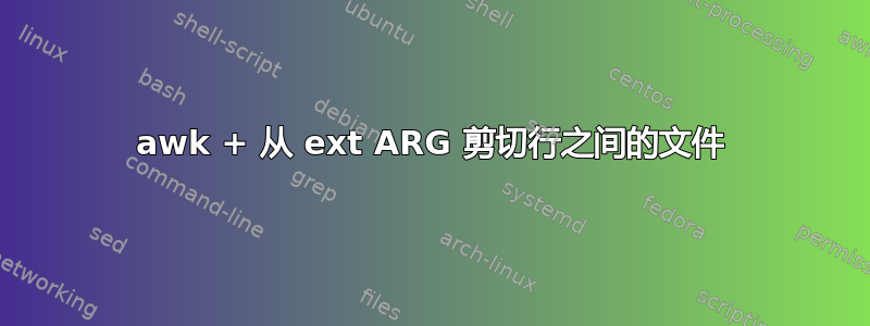 awk + ​​从 ext ARG 剪切行之间的​​文件