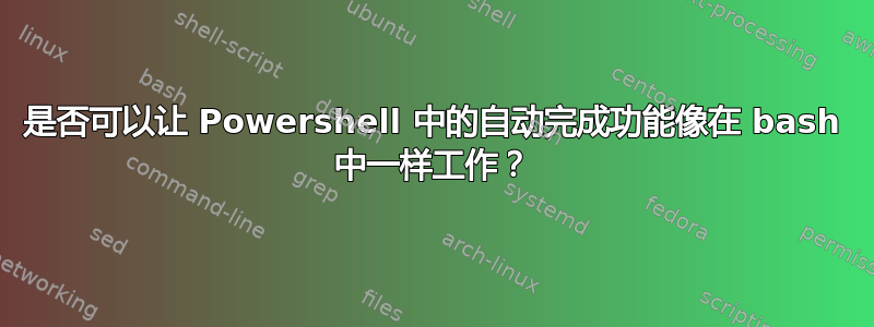 是否可以让 Powershell 中的自动完成功能像在 bash 中一样工作？