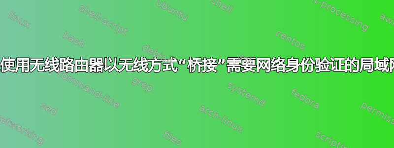 是否可以使用无线路由器以无线方式“桥接”需要网络身份验证的局域网连接？