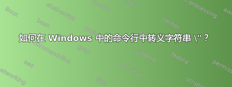 如何在 Windows 中的命令行中转义字符串 \"？