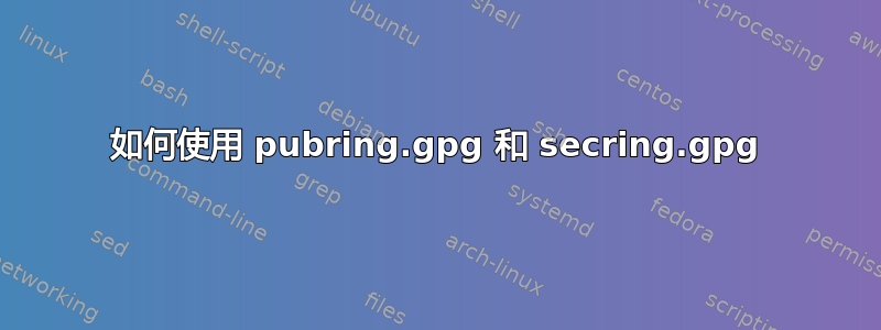 如何使用 pubring.gpg 和 secring.gpg