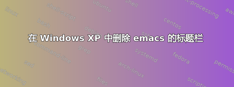 在 Windows XP 中删除 emacs 的标题栏