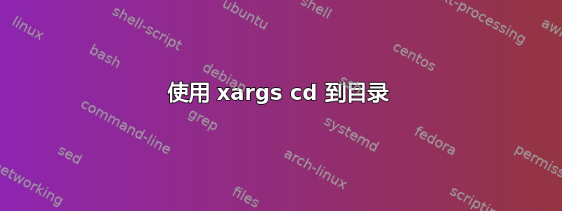 使用 xargs cd 到目录