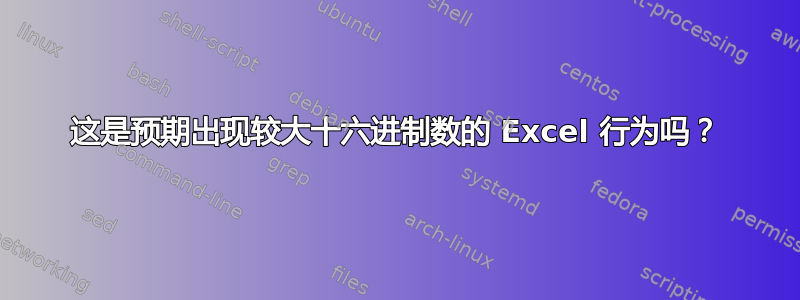 这是预期出现较大十六进制数的 Excel 行为吗？