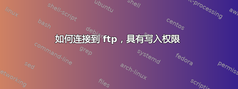 如何连接到 ftp，具有写入权限