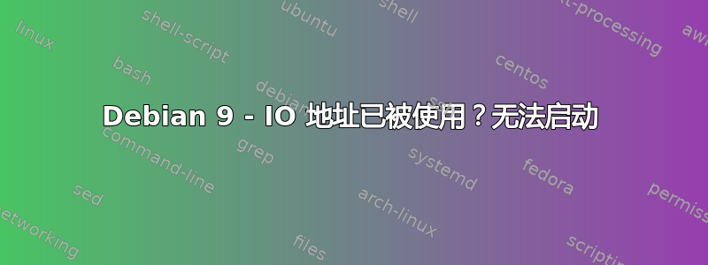 Debian 9 - IO 地址已被使用？无法启动