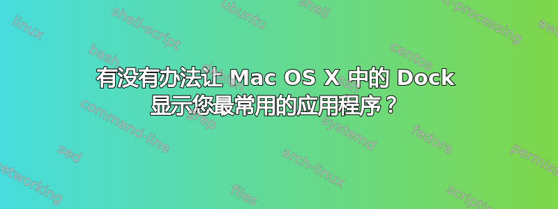 有没有办法让 Mac OS X 中的 Dock 显示您最常用的应用程序？