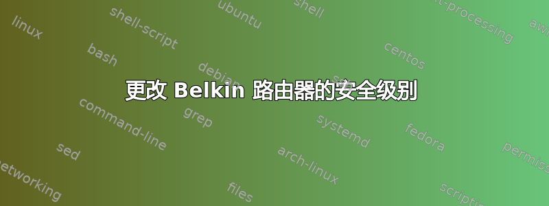 更改 Belkin 路由器的安全级别