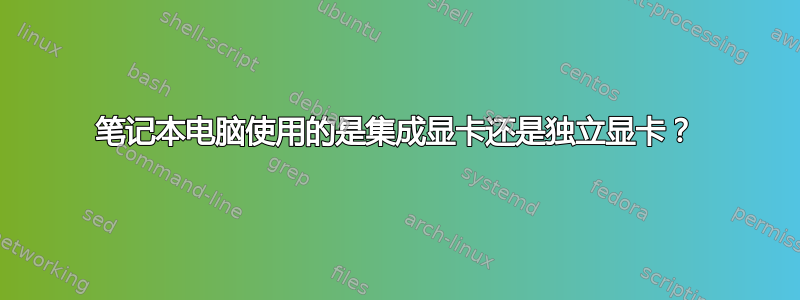 笔记本电脑使用的是集成显卡还是独立显卡？