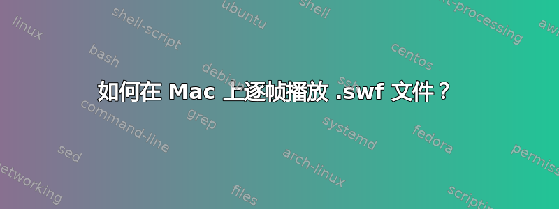 如何在 Mac 上逐帧播放 .swf 文件？